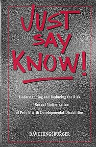 Just Say Know!: Understanding and Reducing the Risk of Sexual Victimization by Dave Hingsburger
