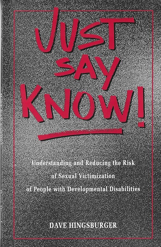 Just Say Know!: Understanding and Reducing the Risk of Sexual Victimization by Dave Hingsburger