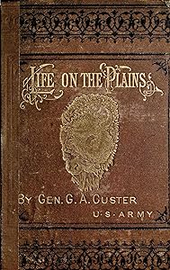 My Life On The Plains Or Personal Experiences With Indians (With Table of Contents and List of Illustrations that are Interactive)