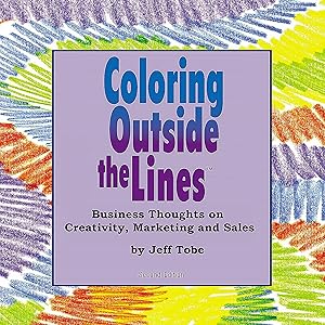 Coloring Outside the Lines: Business Thoughts on Creativity, Marketing, and Sales by Jeff Tobe