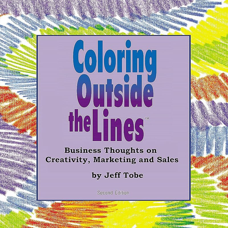 Coloring Outside the Lines: Business Thoughts on Creativity, Marketing, and Sales by Jeff Tobe