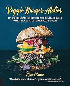Veggie Burger Atelier: Extraordinary Recipes for Nourishing Plant-Based Patties, Plus Buns, Condiments, and Sweets by Nina Olsson