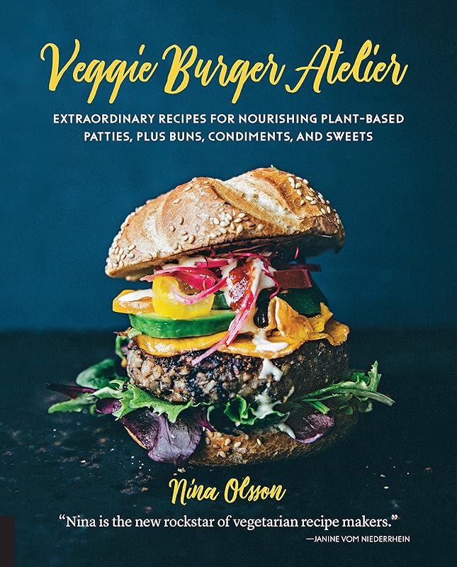 Veggie Burger Atelier: Extraordinary Recipes for Nourishing Plant-Based Patties, Plus Buns, Condiments, and Sweets by Nina Olsson
