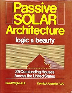 Passive Solar Architecture: Logic and Beauty : 35 Outstanding Houses Across the United States by David Wright