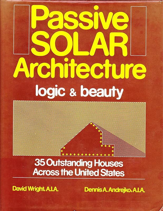 Passive Solar Architecture: Logic and Beauty : 35 Outstanding Houses Across the United States by David Wright