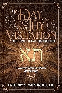 The Day of Thy Visitation: The Time of Jacob's Trouble by Gregory M. Wilson