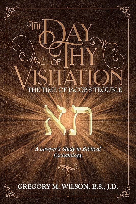 The Day of Thy Visitation: The Time of Jacob's Trouble by Gregory M. Wilson