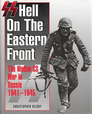 SS: Hell on the Eastern Front – The Waffen SS War in Russia 1941 - 1945