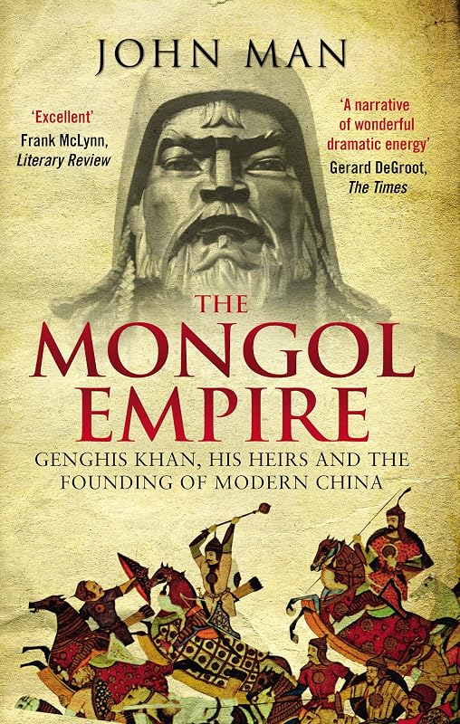 The Mongol Empire: Genghis Khan, His Heirs and the Founding of Modern China by John Man