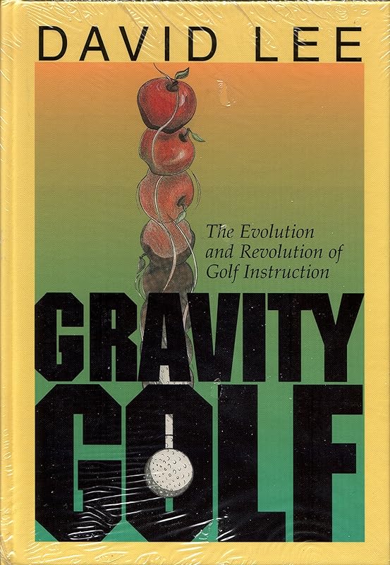 Gravity Golf: The Evolution & Revolution of Golf Instruction by David C. Lee