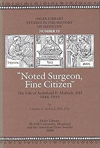 Osler Library Studies in the History of Medicine. Number 11: "Noted Surgeon, Fine Citizen" : The Life of Archibald E. Malloch, MD 1844-1919 by DSc; Osler Library Charles G. Roland, MD