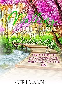 Walking in Your Season of Receiving: 7 Steps to Recognizing God When You Can't See Him by Geri Mason