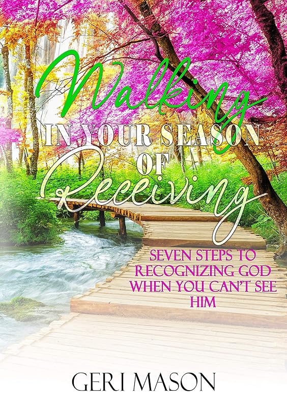 Walking in Your Season of Receiving: 7 Steps to Recognizing God When You Can't See Him by Geri Mason