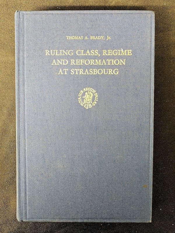 Ruling Class, Regime and Reformation at Strasbourg: 1520-1555 (Studies in Medieval and Reformation Thought , No 22) (Studies in Medieval & Reformation Thought) by Thomas A. Brady