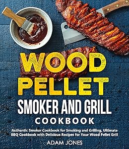 Wood Pellet Smoker and Grill Cookbook: A Cookbook with Delicious Recipes for Your Wood Pellet Grill