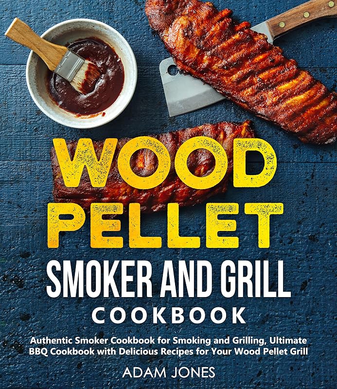 Wood Pellet Smoker and Grill Cookbook: A Cookbook with Delicious Recipes for Your Wood Pellet Grill by Adam Jones