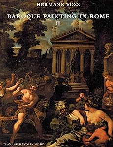 Baroque Painting in Rome, II: The High and Late Baroque, Rococo and Early Neoclassicism, 1620-1790 by Hermann Voss