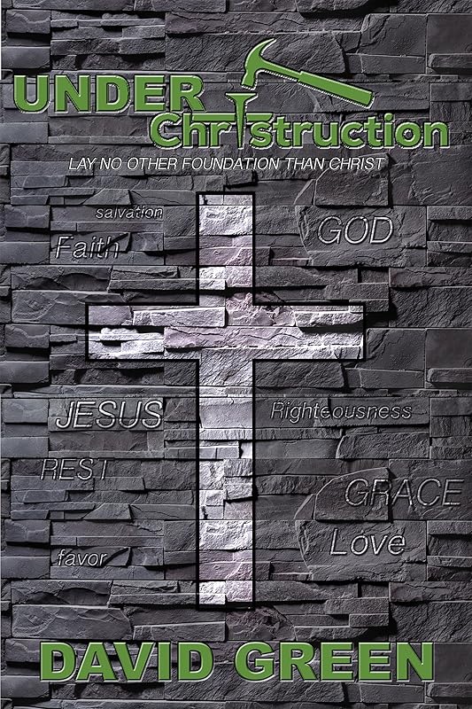 Under Christruction: Lay No Other Foundation Than Christ by David Green
