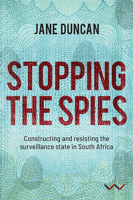 Stopping the Spies: Constructing and resisting the surveillance state in South Africa by Jane Duncan