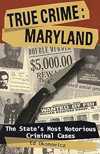 True Crime: Maryland: The State's Most Notorious Criminal Cases by Ed Okonowicz