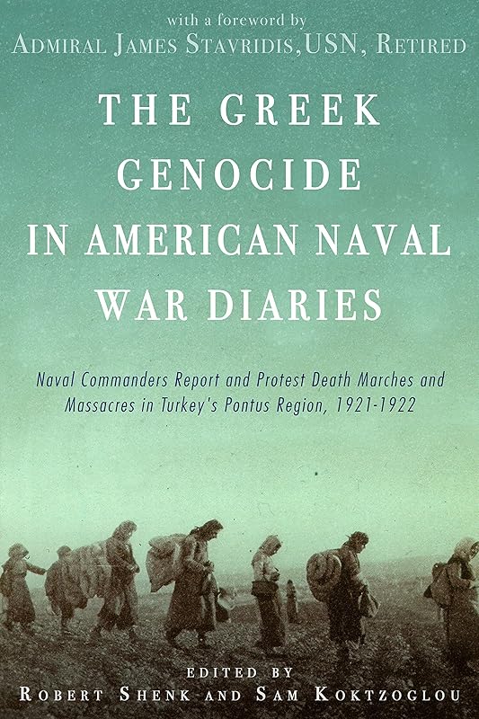 The Greek Genocide in American Naval War Diaries: Naval Commanders Report and Protest Death Marches and Massacres in Turkey's Pontus Region, 1921-1922 by Savvas "Sam" Koktzoglou