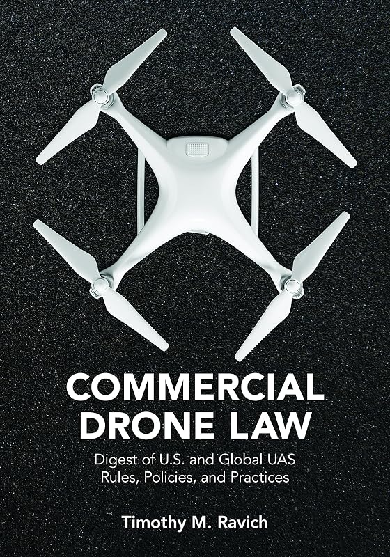 Commercial Drone Law: Digest of U.S. and Global UAS Rules, Polices, and Practices by Timothy M. Ravich