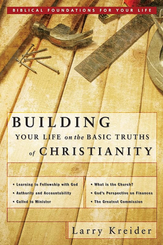 Building Your Life on the Basic Truths of Christianity: Biblical Foundation for Your Life Series: Biblical Foundations for Your Life by Larry Kreider