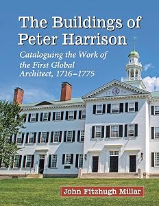 The Buildings of Peter Harrison: Cataloguing the Work of the First Global Architect, 1716-1775 by John Fitzhugh Millar