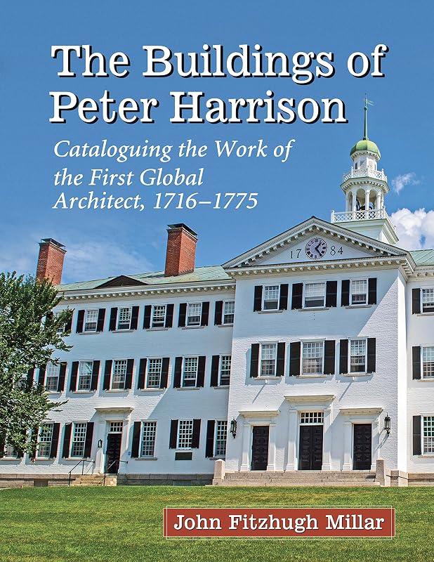 The Buildings of Peter Harrison: Cataloguing the Work of the First Global Architect, 1716-1775 by John Fitzhugh Millar