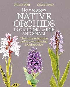 How to Grow Native Orchids in Gardens Large and Small: the comprehensive guide to cultivating local species by Wilson Wall