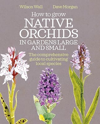 How to Grow Native Orchids in Gardens Large and Small: the comprehensive guide to cultivating local species