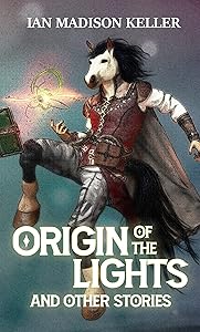 Origin of the Lights and Other Stories by Ian Madison Keller
