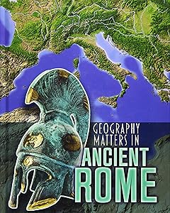 Geography Matters in Ancient Rome (Infosearch: Geography Matters in Ancient Civilizations)