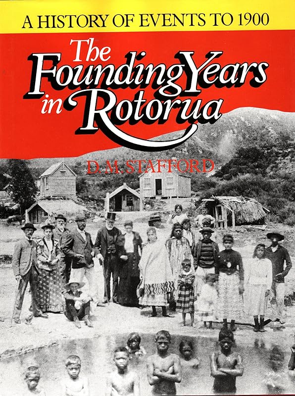 The Founding Years in Rotorua: A History of Events to 1900 by D.M. Stafford