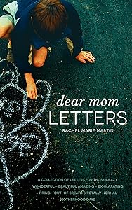 Dear Mom Letters: A Collection of Letters for Those Crazy-wonderful-beautiful-amazing-exhilarating-tiring-out-of Breath & Totally Normal Motherhood Days by Rachel Marie Martin