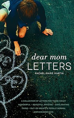 Dear Mom Letters: A Collection of Letters for Those Crazy-wonderful-beautiful-amazing-exhilarating-tiring-out-of Breath & Totally Normal Motherhood Days