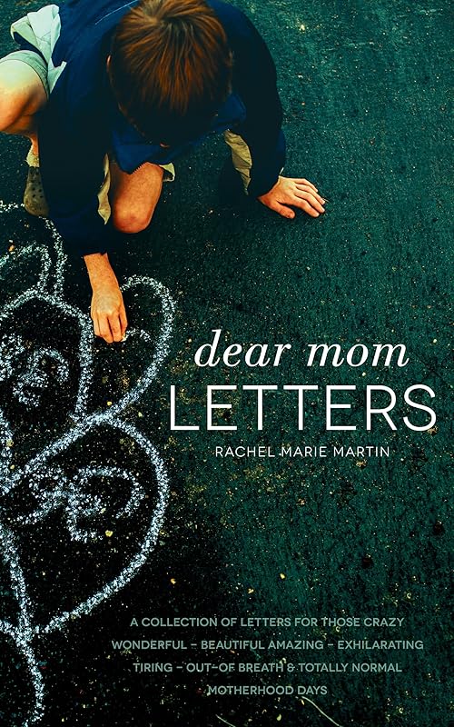 Dear Mom Letters: A Collection of Letters for Those Crazy-wonderful-beautiful-amazing-exhilarating-tiring-out-of Breath & Totally Normal Motherhood Days by Rachel Marie Martin