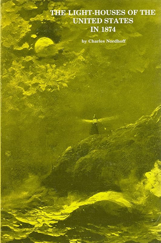 The Light-Houses of the United States in 1874: With Life in a Lighthouse, Life on the South Shoals Lightship, and Heroism in the Lighthouse Service by Charles Nordhoff