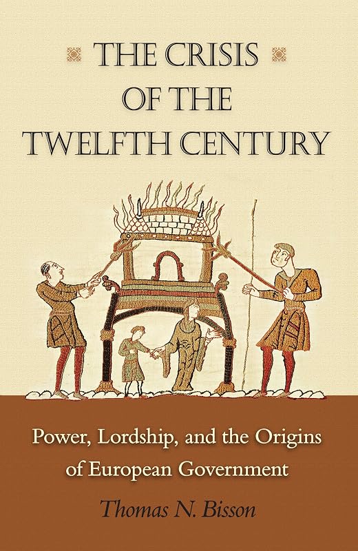 The Crisis of the Twelfth Century: Power, Lordship, and the Origins of European Government by Thomas N. Bisson