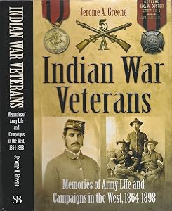 Indian War Veterans: Memories of Army Life and Campaigns in the West, 1864-1898