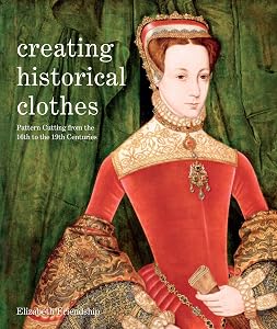 Creating Historical Clothes: Pattern Cutting from Tudor to Victorian Times by Elizabeth Friendship