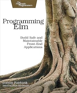 Programming Elm: Build Safe, Sane, and Maintainable Front-End Applications by Jeremy Fairbank