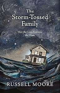 The Storm-Tossed Family: How the Cross Reshapes the Home