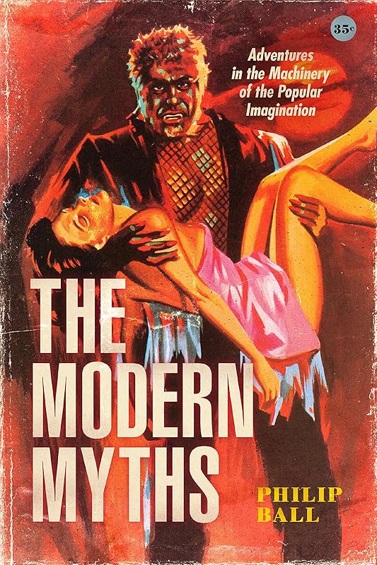 The Modern Myths: Adventures in the Machinery of the Popular Imagination by Philip Ball