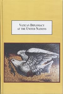 Vatican Diplomacy at the United Nations: A History of Catholic Global Engagement by Dr. Roman A. Melnyk