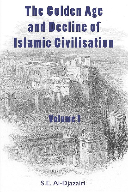 The Golden Age and Decline of Islamic Civilisation, Volume 1 by S.E. Al-Djazairi