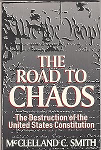 The Road to Chaos: The Destruction of the United States Constitution by McClelland C. Smith