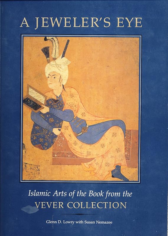 A Jeweler's Eye: Islamic Arts of the Book from the Vever Collection by Glenn D. Lowry