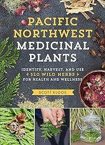 Pacific Northwest Medicinal Plants: Identify, Harvest, and Use 120 Wild Herbs for Health and Wellness (Medicinal Plants Series) by Scott Kloos