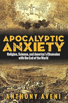 Apocalyptic Anxiety: Religion, Science, and America's Obsession with the End of the World